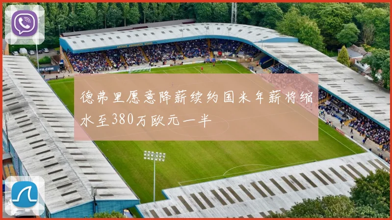 德弗里愿意降薪续约国米年薪将缩水至380万欧元一半