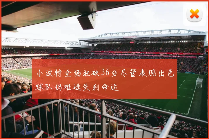 小波特全场狂砍36分尽管表现出色球队仍难逃失利命运