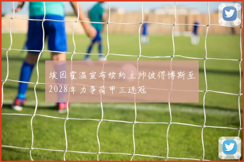 埃因霍温宣布续约主帅彼得博斯至2028年力争荷甲三连冠