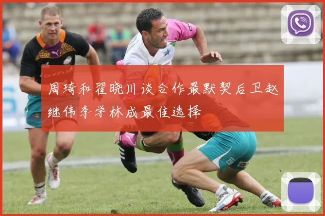 周琦和翟晓川谈合作最默契后卫赵继伟李学林成最佳选择